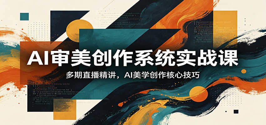 AI审美创作系统实战课，多期直播精讲，AI美学创作核心技巧-谷进海小站