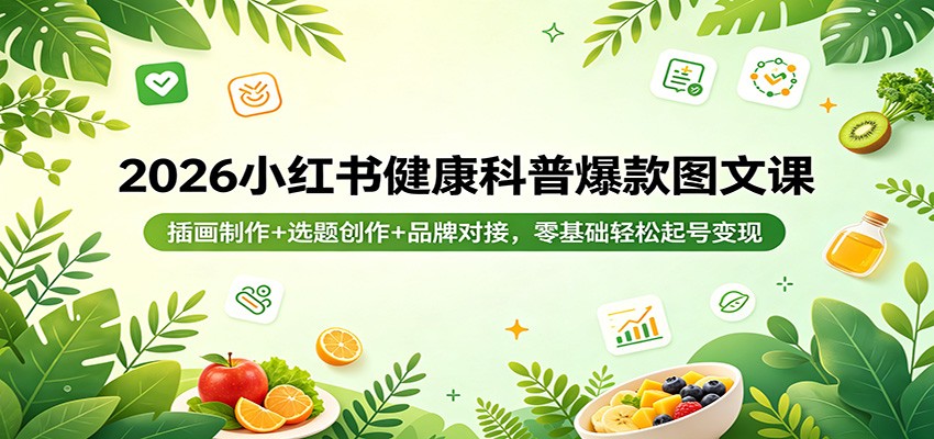 2026小红书健康科普爆款图文课：插画制作+选题创作+品牌对接，零基础轻松起号变现-谷进海小站