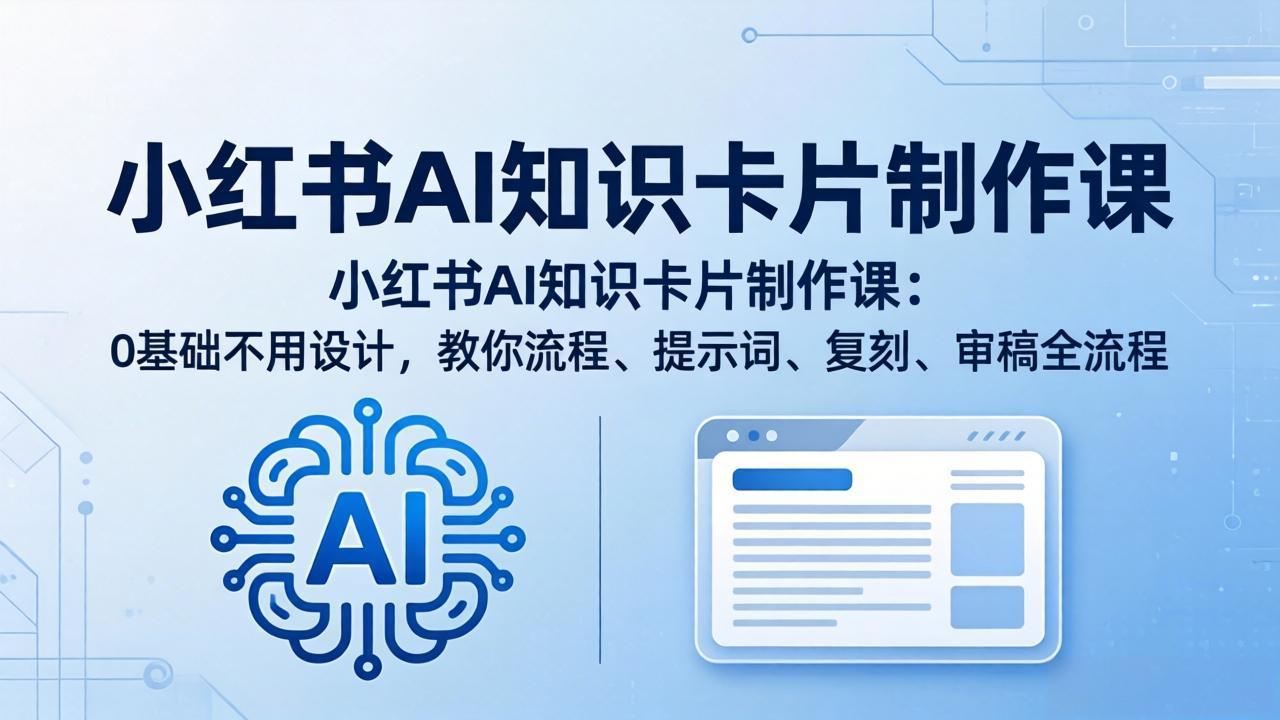 小红书AI知识卡片制作课：0基础不用设计，教你流程、提示词、复刻、审稿全流程-谷进海小站