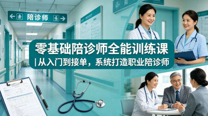零基础陪诊师全能训练课｜从入门到接单，系统打造职业陪诊师-谷进海小站
