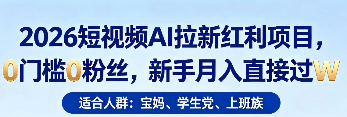 2026短视频AI拉新红利项目，0门槛0粉丝，新手月入直接过1W-谷进海小站