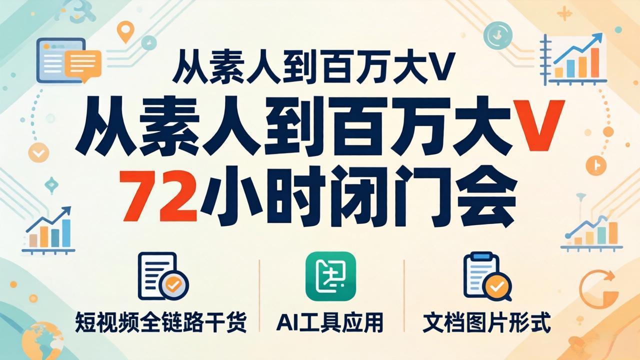从素人到百万大V 72小时闭门会：短视频全链路干货+AI工具应用，文档图片形式轻松学变现-谷进海小站