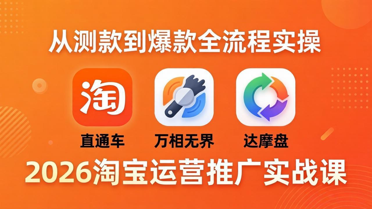 2026淘宝运营推广实战课-更新4月20：直通车 + 万相无界 + 达摩盘，从测款到爆款全流程实操-谷进海小站