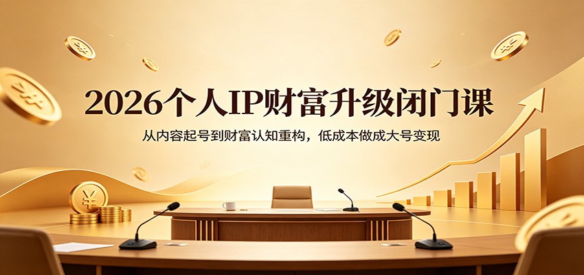 2026个人IP财富升级闭门课：从内容起号到财富认知重构，低成本做成大号变现-谷进海小站