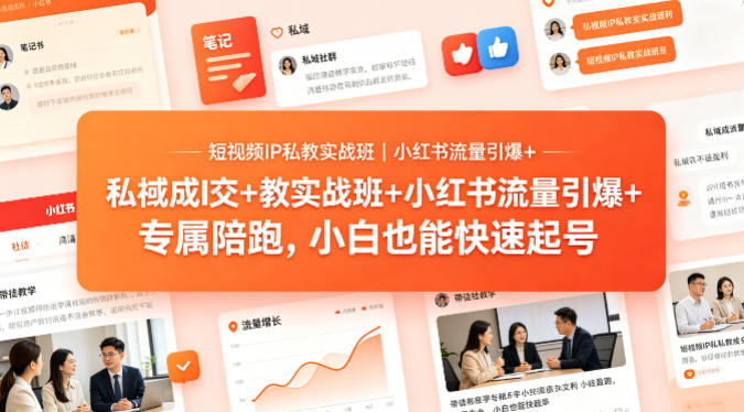 短视频IP私教实战班｜小红书流量引爆+私域成交+带徒盈利，专属陪跑，小白也能快速起号-谷进海小站