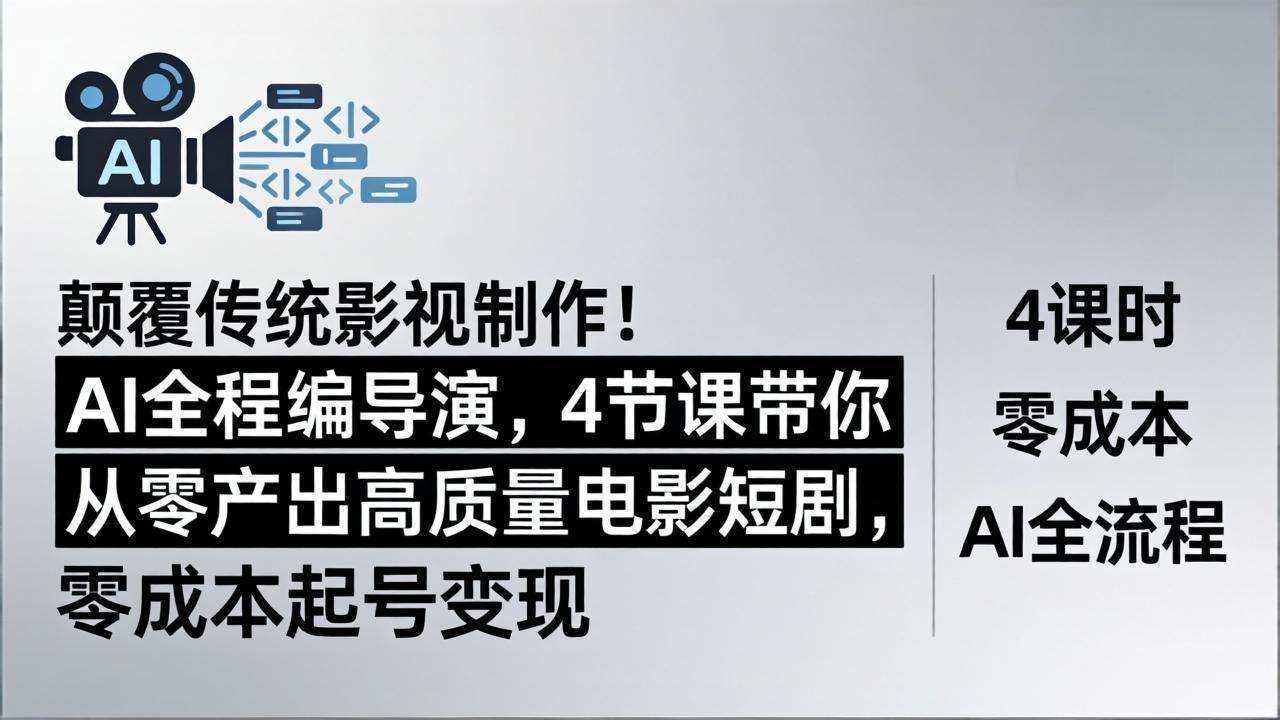 颠覆传统影视制作！AI全程编导演，4节课带你从零产出高质量电影短剧，零成本起号变现-谷进海小站