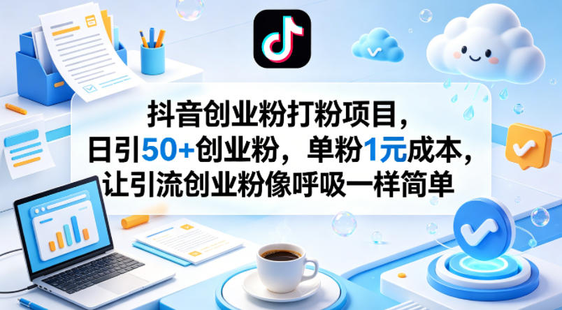 抖音创业粉打粉项目，日引50+创业粉，单粉1元成本，让引流创业粉像呼吸一样简单-谷进海小站