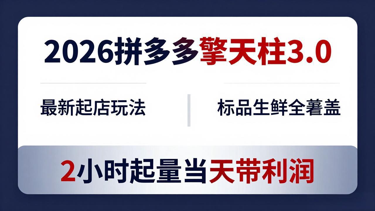 2026拼多多擎天柱 3.0-更新4月20：最新起店玩法，标品生鲜全覆盖，2小时起量当天带利润-谷进海小站