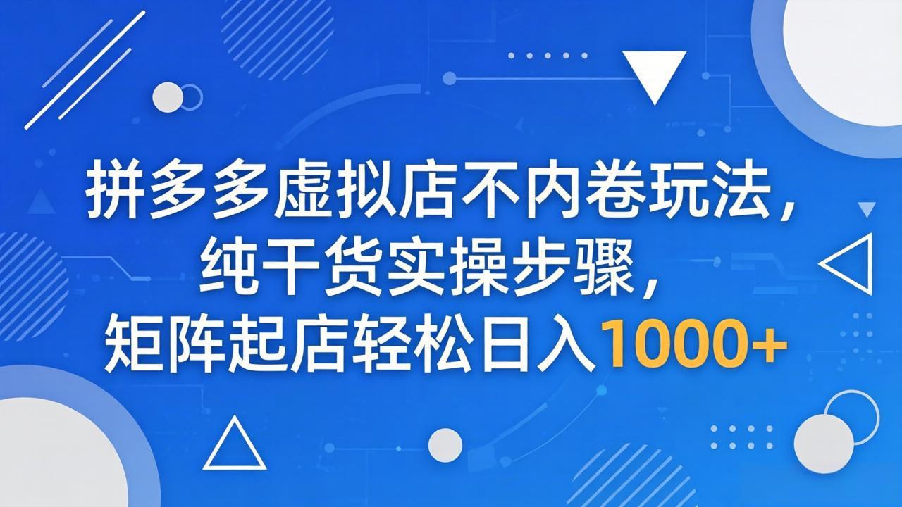 拼多多虚拟店不内卷玩法，纯干货实操步骤，矩阵起店轻松日入 1000+-谷进海小站