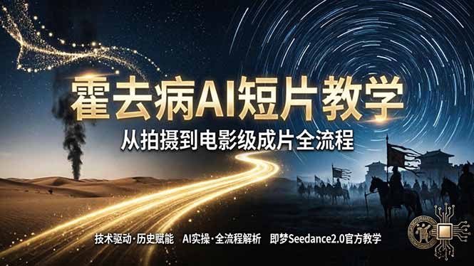 《霍去病》AI短片教学：即梦AI Seedance2.0实操，从拍摄到电影级成片全流程-谷进海小站