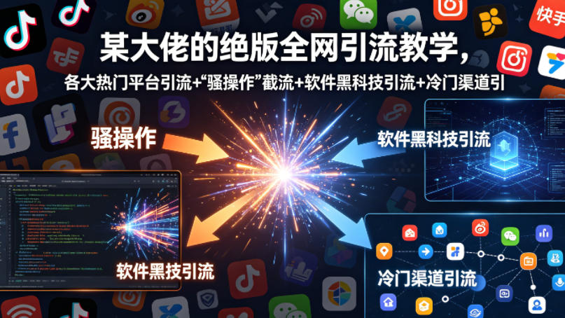 某大佬的绝版全网引流教学，各大热门平台引流+-谷进海小站