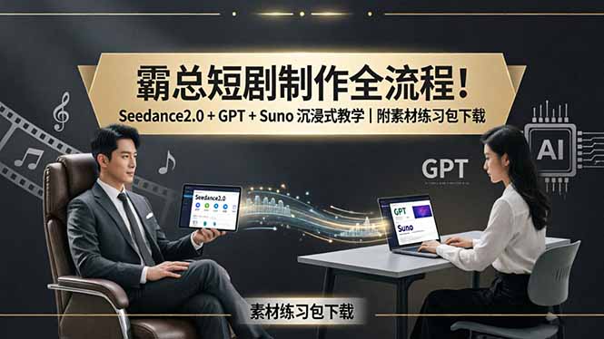 霸总短剧制作全流程！Seedance2.0 + GPT + Suno 沉浸式教学｜附素材练习包下载-谷进海小站
