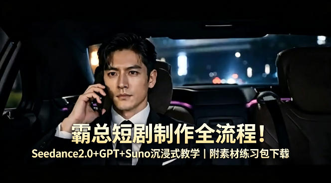 霸总短剧制作全流程！Seedance2.0+GPT+Suno沉浸式教学｜附素材练习包下载-谷进海小站