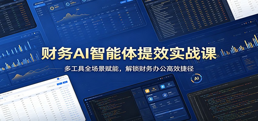 财务AI智能体提效实战课：多工具全场景赋能，解锁财务办公高效捷径-谷进海小站