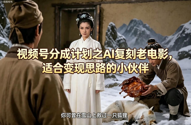 视频号分成计划之AI复刻老电影，适合变现思路的小伙伴-谷进海小站
