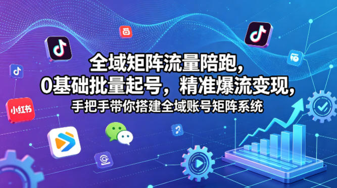 全域矩阵流量陪跑，0基础批量起号，精准爆流变现，手把手带你搭建全域账号矩阵系统-谷进海小站