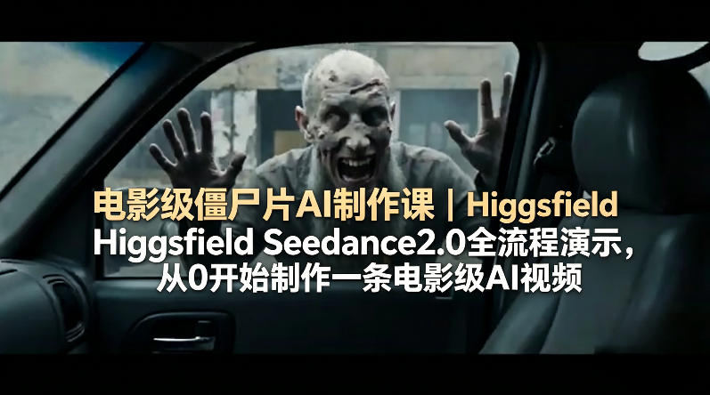 电影级僵尸片AI制作课｜Higgsfield Seedance2.0全流程演示，从0开始制作一条电影级AI视频-谷进海小站