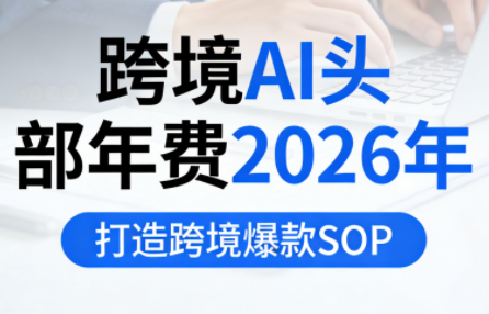 跨境AI头部年费2026年，打造跨境爆款SOP(更新4月)-谷进海小站