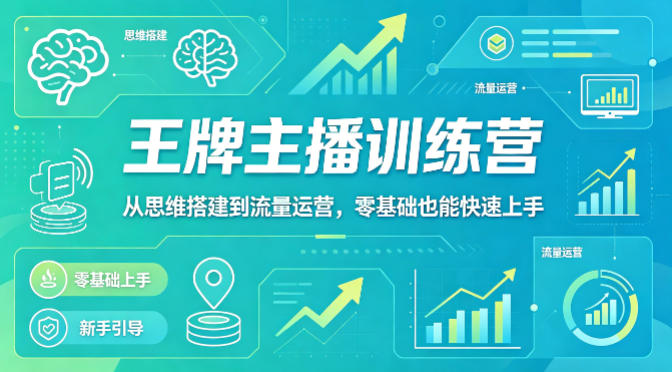 抖音王牌主播训练营，从思维搭建到流量运营，零基础也能快速上手-谷进海小站