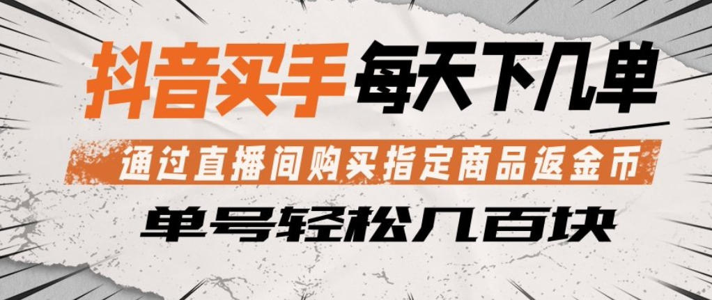 抖音买手通过直播间购买指定商品返金币，每天几单，轻松日入几张【揭秘】-谷进海小站