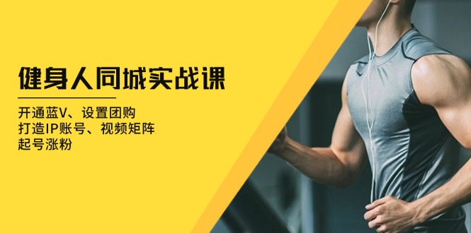 健身人 同城实战课：开通蓝V、设置团购、打造IP账号、视频矩阵、起号涨粉-谷进海小站