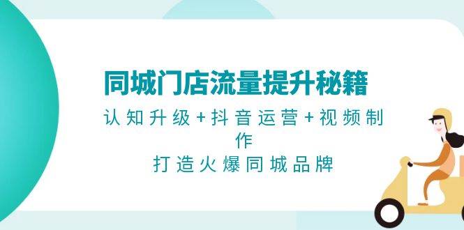 同城门店流量提升秘籍：认知升级+抖音运营+视频制作，打造火爆同城品牌-谷进海小站