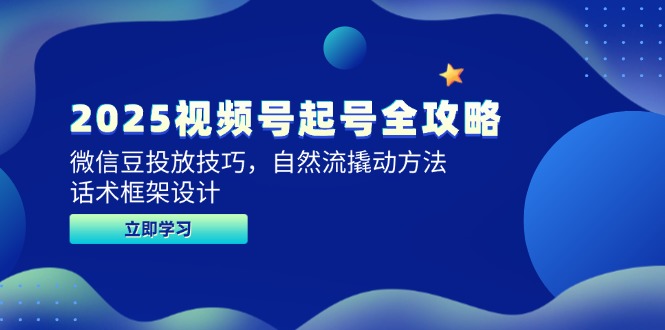 2025视频号起号全攻略，微信豆投放技巧，自然流撬动方法，话术框架设计-谷进海小站