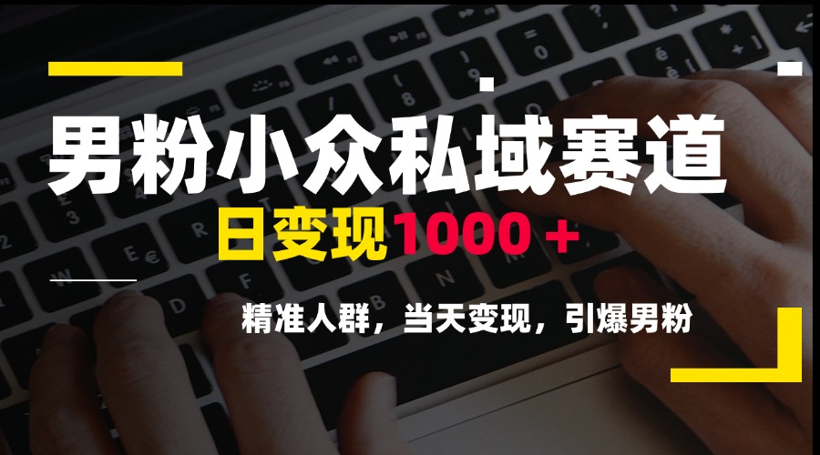 男粉小众私域赛道，日变现1000＋，精准人群，当天变现，引爆男粉-谷进海小站