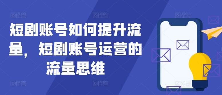 短剧账号如何提升流量，短剧账号运营的流量思维-谷进海小站