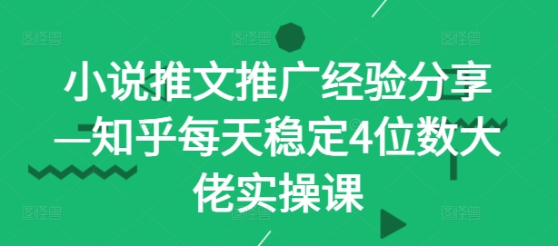 小说推文推广经验分享—知乎每天稳定4位数大佬实操课-谷进海小站