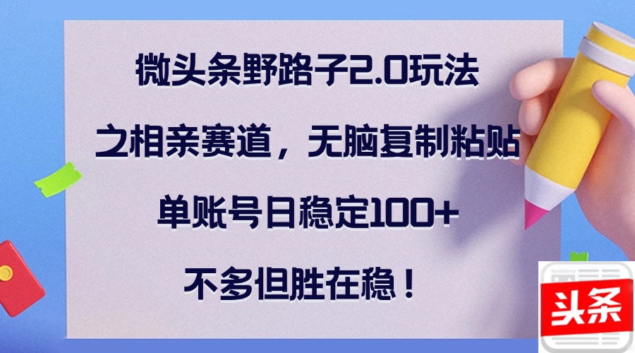 微头条野路子2.0玩法之相亲赛道，无脑复制粘贴，单账号日稳定100+，不…-谷进海小站