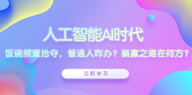 人工智能AI时代，饭碗频遭抢夺，普通人咋办？躺赢之道在何方？-谷进海小站