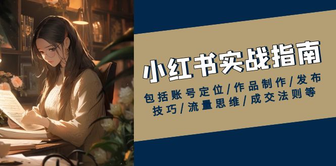 小红书实战指南，包括账号定位/作品制作/发布技巧/流量思维/成交法则等-谷进海小站