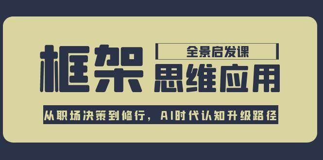 框架思维应用全景课，从职场决策到修行，AI时代认知升级路径-谷进海小站