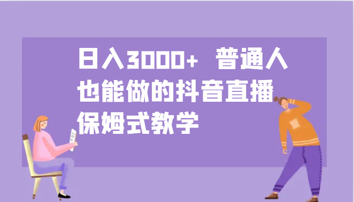 日入3000+ 普通人也能做的抖音直播 保姆式教学-谷进海小站