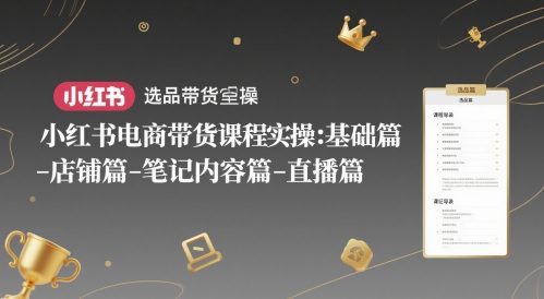 小红书电商带货课程实操：基础篇-选品篇-店铺篇-笔记内容篇-直播篇-谷进海小站