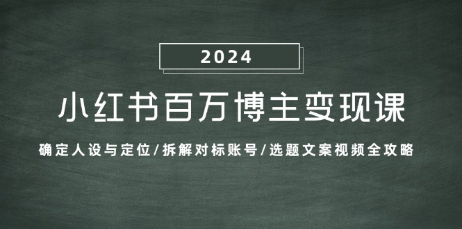 小红书百万博主变现课：确定人设与定位/拆解对标账号/选题文案视频全攻略-谷进海小站