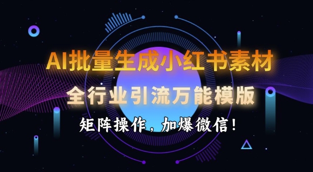 AI批量生成小红书素材，全行业引流万能模版，矩阵操作，加爆微信-谷进海小站