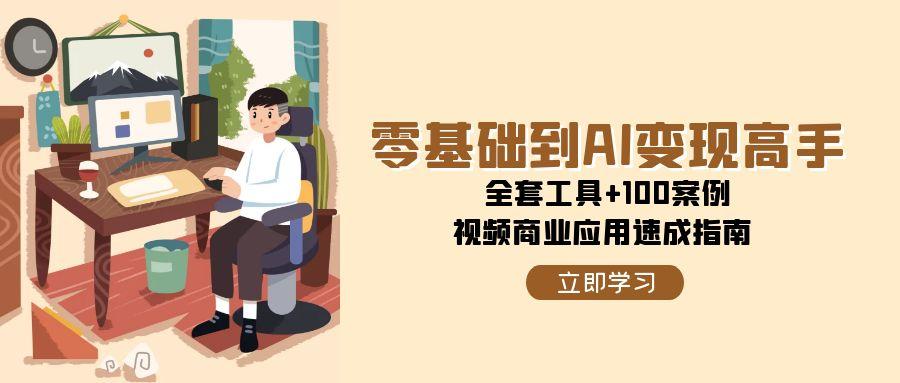 零基础到AI变现高手，全套工具+100案例，视频商业应用速成指南-谷进海小站