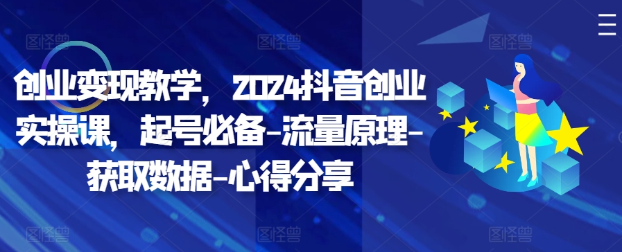 创业变现教学，2024抖音创业实操课，起号必备-流量原理-获取数据-心得分享-谷进海小站