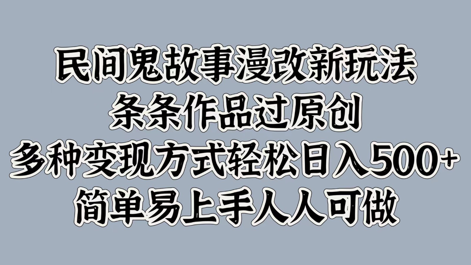 民间鬼故事漫改新玩法，条条作品过原创，多种变现方式轻松日入500+简单易上手人人可做-谷进海小站