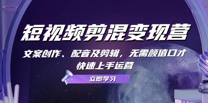 短视频剪混变现营：文案创作、配音及剪辑，无需颜值口才，快速上手运营-谷进海小站