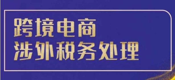 跨境税务宝典教程：跨境电商全球税务处理策略-谷进海小站