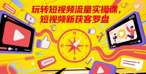 玩转短视频流量实操课，短视频新获客罗盘-谷进海小站