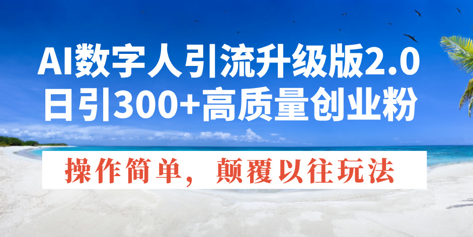 AI数字人引流升级版2.0，日引300+高质量创业粉，操作简单，颠覆以往玩法-谷进海小站