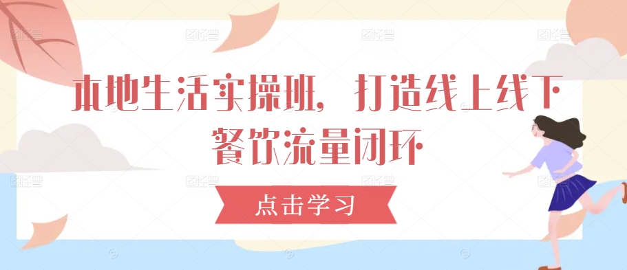 本地生活实操班，打造线上线下餐饮流量闭环-谷进海小站
