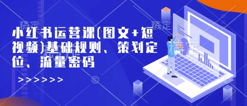 小红书运营课(图文+短视频)基础规则、策划定位、流量密码-谷进海小站