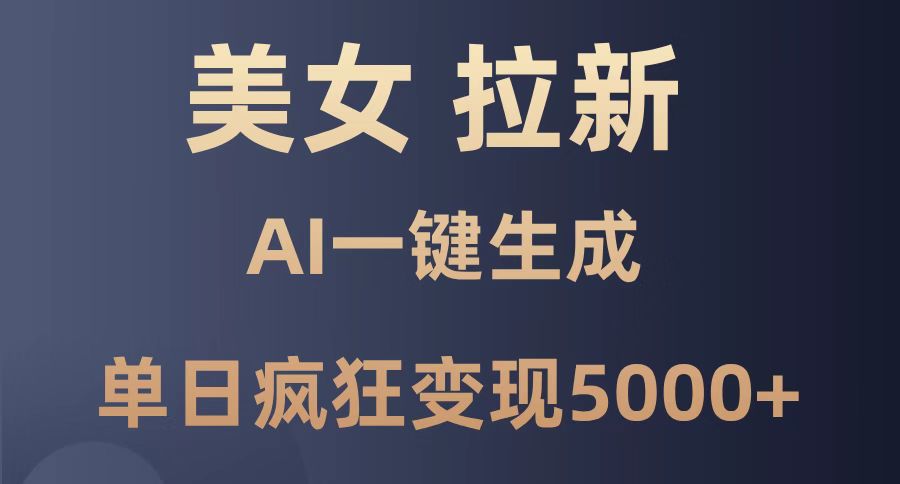 美女暴力拉新，通过AI一键生成，单日疯狂变现5000+，纯小白一学就会！-谷进海小站
