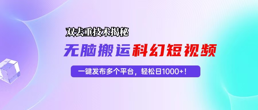 科幻短视频双重去重技术揭秘，一键发布多个平台，轻松日入1000+！-谷进海小站