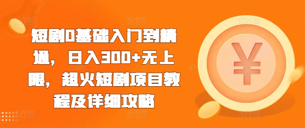 短剧0基础入门到精通，日入300+无上限，超火短剧项目教程及详细攻略-谷进海小站